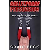 Bulletproof Persuasion: How to Influence People