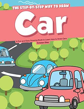 The Step By Step Way To Draw Car A Fun And Easy Drawing Book To Learn How To Draw Cars Kindle Edition By Diaz Kristen Children Kindle Ebooks Amazon Com