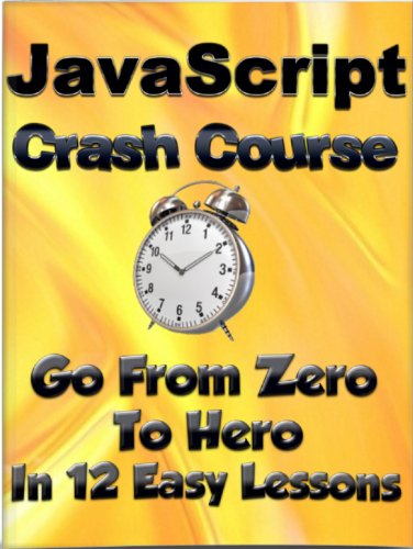 JavaScript Crash Course : Go from "Zero" To "Hero" in 12 Easy Lessons (Learn To Code Book 4)