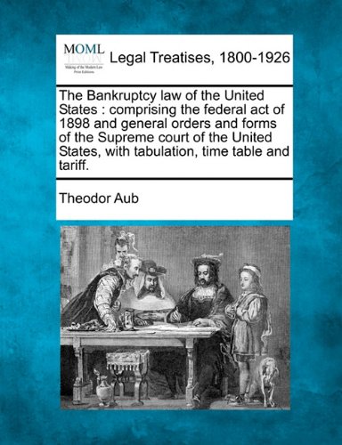 The Bankruptcy law of the United States: comprising the federal act of 1898 and general orders and forms of the Supreme court of the United States, with tabulation, time table and tariff. The Bankruptcy law of the United States: comprising the federal act of 1898 and general orders and forms of the Supreme court of the United States, with tabulation, time table and tariff.