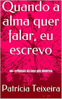 Livro Quando a alma quer falar, eu escrevo: 40+ crônicas da fase pós divórcio