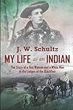 My Life as an Indian: The Story of a Red Woman and a White Man in the Lodges of the Blackfeet by J. W. Schultz