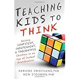 Teaching Kids to Think: Raising Confident, Independent, and Thoughtful Children in an Age of Instant Gratification