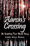 Front cover for the book Aaron's Crossing: An Inspiring True Ghost Story by Linda Alice Dewey