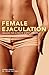Female Ejaculation: Unleash the Ultimate G-Spot Orgasm (Dirty Everyday Slang)