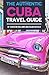 The Authentic Cuba Travel Guide