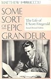 Some Sort of Epic Grandeur: The Life of F. Scott Fitzgerald by 