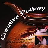 Creative Pottery: A Step-By-Step Guide and Showcase by 