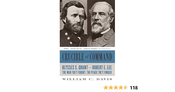Amazon Com Crucible Of Command Ulysses S Grant And Robert E Lee The War They Fought The Peace They Forged Ebook Davis William C Kindle Store
