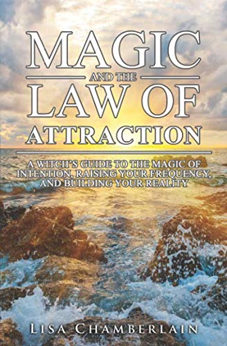 Magic and the Law of Attraction: A Witch's Guide to the Magic of Intention, Raising Your Frequency, by Lisa Chamberlain