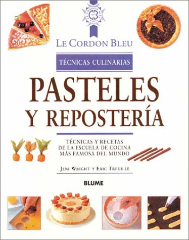 Pasteles y repostería: Técnicas y recetas de la escuela de cocina más famosa del mundo (Le Cordon by Jeni Wright, Eric Treuille