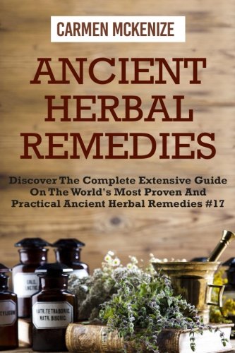 Ancient Herbal Remedies :Discover The Complete Extensive Guide On The Worlds Most Proven And Practical Ancient Herbal Remedies.#17 (Herbal Remedies, ... Antibiotic, Herbs, Remedies) (Volume 17)