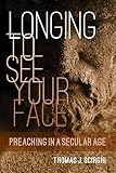 Longing to See Your Face: Preaching in a Secular Age by Thomas J. Scirghi SJ