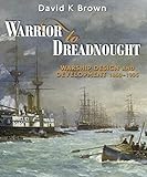Warrior to Dreadnought: Warship Design and Development 1860-1905 by David K Brown