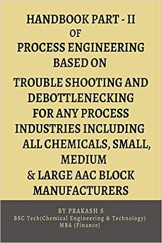 HAND BOOK PART-II OF PROCESS ENGINEERING BASED ON TROUBLE SHOOTING AND DEBOTTLENECKING FOR ANY PROCESS INDUSTRIES INCLUDING ALL CHEMICALS, SMALL, MEDI