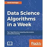 Data Science Algorithms in a Week: Top 7 algorithms for computing, data analysis, and machine learning