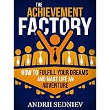 The Achievement Factory: How to Fulfill Your Dreams and Make Life an Adventure