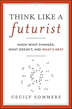 Think Like a Futurist: Know What Changes, What Doesn't, and What's Next