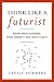 Think Like a Futurist: Know What Changes, What Doesn't, and What's Next - Book by Cecily Sommers