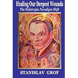 Healing Our Deepest Wounds: The Holotropic Paradigm Shift