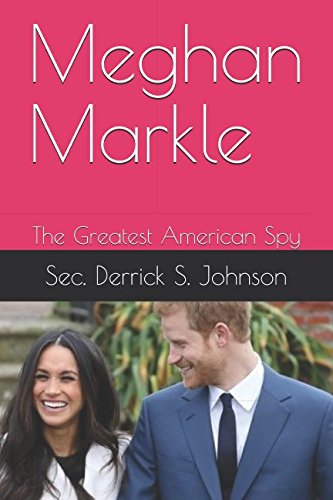 Meghan Markle: The Greatest American Spy (The Works Of Sec. Derrick S. Johnson)