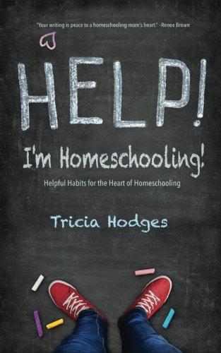 Help! I'm Homeschooling!: Helpful Habits for the Heart of Homeschooling