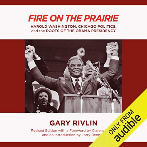 Fire on the Prairie: Harold Washington, Chicago Politics, and the Roots of the Obama Presidency by Gary Rivlin