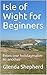 Isle of Wight for Beginners: From one holidaymaker to another by Glenda Shepherd