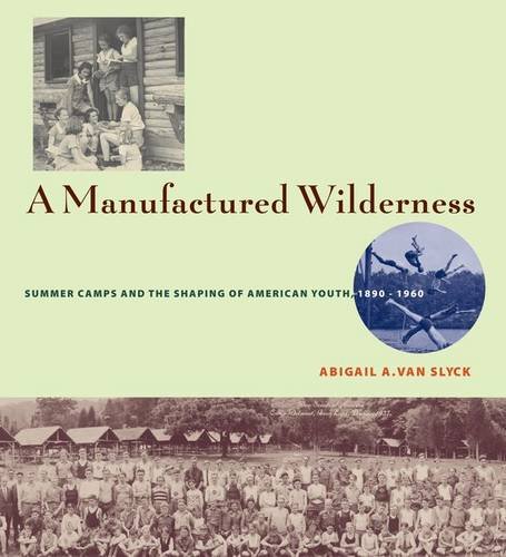 A Manufactured Wilderness: Summer Camps and the Shaping of American Youth, 1890-1960 (Architecture, by 