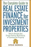 The Complete Guide to Real Estate Finance for Investment Properties: How to Analyze Any Single-Family, Multifamily, or Commercial Property