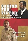 Caring for Victor: A U.S. Army Nurse and Saddam Hussein by Robert Ellis, Marianna Riley