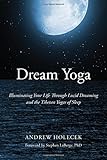 Dream Yoga: Illuminating Your Life Through Lucid Dreaming and the Tibetan Yogas of Sleep