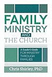 Family Ministry and the Church: A Leader's Guide for Ministry Through Families by Chris Shirley