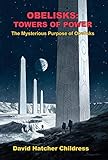 Obelisks: Towers of Power: The Mysterious Purpose of Obelisks by David Childress