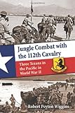 Jungle Combat with the 112th Cavalry: Three Texans in the Pacific in World War II by Robert Peyton Wiggins