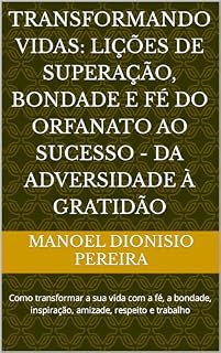 Livro Transformando Vidas: Lições de Superação, Bondade e Fé do Orfanato ao Sucesso - Da Adversidade à Gratidão: Como transformar a sua vida com a fé, a bondade, inspiração, amizade, respeito e trabalho