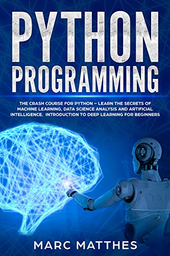 Python Programming: The Crash Course for Python - Learn the Secrets of Machine Learning, Data Scienc by Marc Matthes
