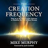 The Creation Frequency: Tune In to the Power of the Universe to Manifest the Life of Your Dreams by Mike Murphy, Jack Canfield - foreword
