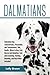 Dalmatians: Dalmatian Dog Characteristics, Personality and Temperament, Diet, Health, Where to Buy, by Lolly Brown