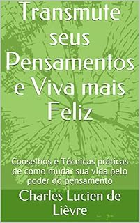 Livro Transmute seus Pensamentos e Viva mais Feliz: Conselhos e Técnicas práticas de como mudar sua vida pelo poder do pensamento