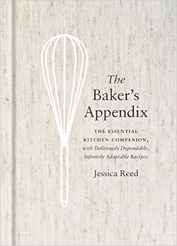 The Baker's Appendix: The Essential Kitchen Companion, with Deliciously Dependable, Infinitely Adaptable Recipes, by Jessica Reed The Baker's Appendix: The Essential Kitchen Companion, with Deliciously Dependable, Infinitely Adaptable Recipes, by Jessica Reed