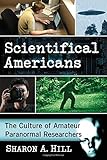 Scientifical Americans: The Culture of Amateur Paranormal Researchers by Sharon A. Hill