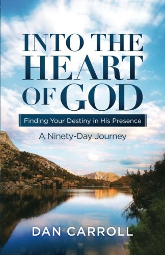 Into the Heart of God: Finding Your Destiny in His Presence: A Ninety-Day Journey