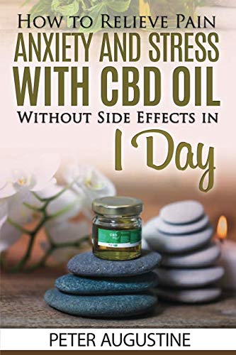 How to Relieve Pain, Anxiety and Stress With CBD Oil Without Side Effects in 1 Day by Peter Augustine