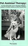 Pet Assisted Therapy : A Loving Intervention and an Emerging Profession: Leading to a Friendlier, Healthier, and More Peaceful World, Salotto, Pearl, 0971367604