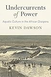Undercurrents of Power: Aquatic Culture in the African Diaspora (The Early Modern Americas) by Kevin Dawson