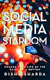 Social Media Stardom: Change Your Life by the Click of A Button by Disha Sharda