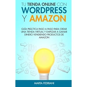 Tu tienda online con WordPress y Amazon: Guia práctica paso a paso para crear una tienda virtual y empezar a ganar dinero vendiendo productos de Amaz