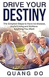 Drive Your Destiny: The simplest steps to have no-disease, joyful living and achieve anything you wa by Quang Do