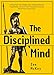 The Disciplined Mind: Strengthen Your Willpower, Develop Mental Toughness, Control Your Thoughts, and Get Rid of Your Inner Critic